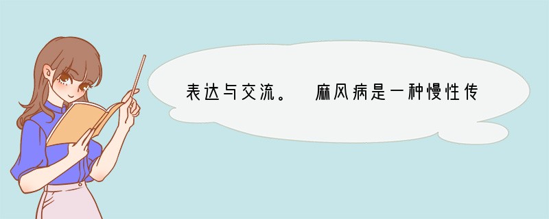 表达与交流。 麻风病是一种慢性传染病,病情严重者可致残致死。为了给病人更好的治
